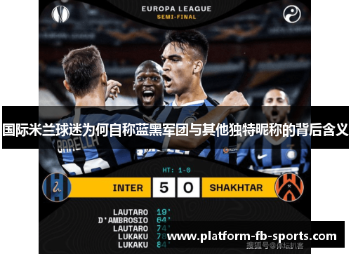 国际米兰球迷为何自称蓝黑军团与其他独特昵称的背后含义 国际米兰球迷为何自称蓝黑军团与其他独特昵称的背后含义