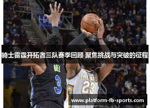 骑士雷霆开拓者三队赛季回顾 聚焦挑战与突破的征程