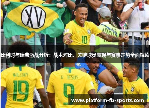 比利时与瑞典激战分析：战术对比、关键球员表现与赛事走势全面解读