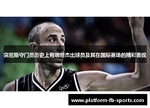 突尼斯守门员历史上有哪些杰出球员及其在国际赛场的精彩表现