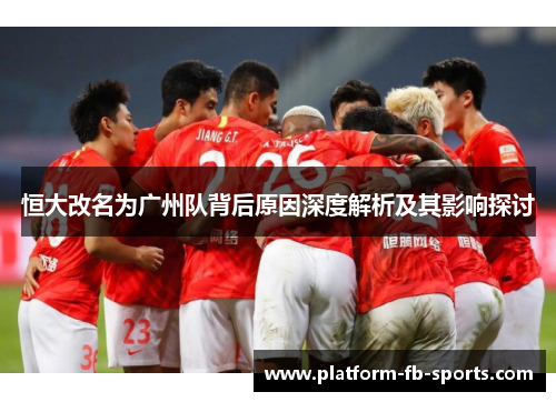 恒大改名为广州队背后原因深度解析及其影响探讨