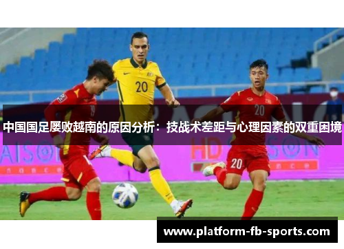 中国国足屡败越南的原因分析：技战术差距与心理因素的双重困境