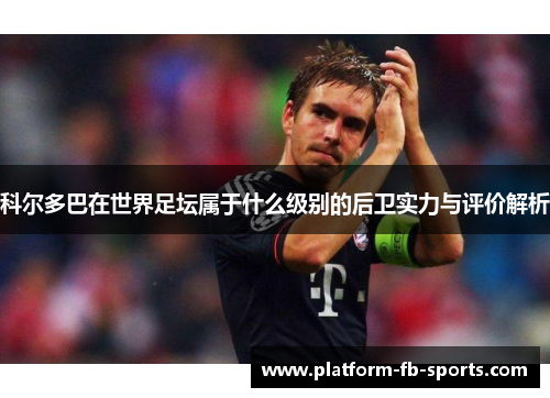 科尔多巴在世界足坛属于什么级别的后卫实力与评价解析