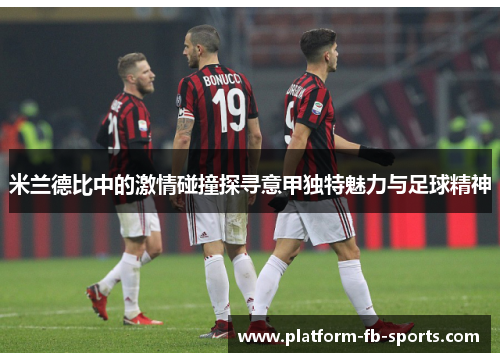 米兰德比中的激情碰撞探寻意甲独特魅力与足球精神