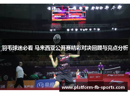 羽毛球迷必看 马来西亚公开赛精彩对决回顾与亮点分析