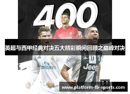 英超与西甲经典对决五大精彩瞬间回顾之巅峰对决 英超与西甲经典对决五大精彩瞬间回顾之巅峰对决