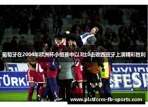 葡萄牙在2004年欧洲杯小组赛中以3比0击败西班牙上演精彩胜利
