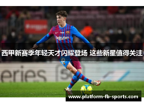 西甲新赛季年轻天才闪耀登场 这些新星值得关注