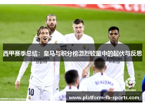 西甲赛季总结：皇马与积分榜激烈较量中的起伏与反思