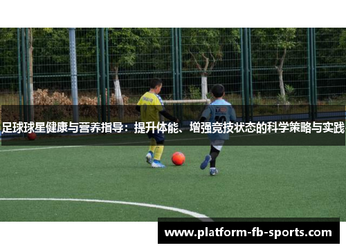 足球球星健康与营养指导：提升体能、增强竞技状态的科学策略与实践