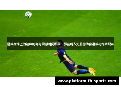 足球赛场上的经典时刻与震撼瞬间回顾：那些载入史册的传奇进球与绝妙配合