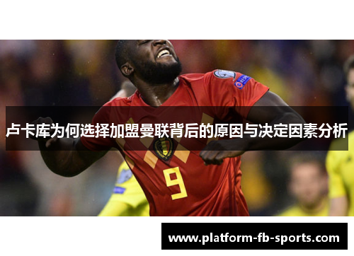 卢卡库为何选择加盟曼联背后的原因与决定因素分析