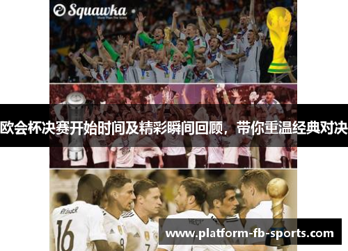 欧会杯决赛开始时间及精彩瞬间回顾，带你重温经典对决