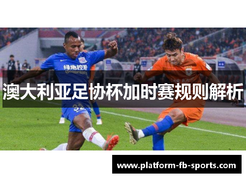 澳大利亚足协杯加时赛规则解析