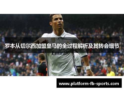 罗本从切尔西加盟皇马的全过程解析及其转会细节