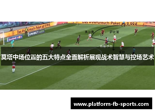 莫塔中场位置的五大特点全面解析展现战术智慧与控场艺术