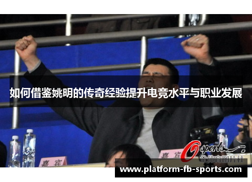 如何借鉴姚明的传奇经验提升电竞水平与职业发展