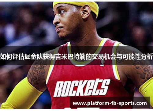 如何评估掘金队获得吉米巴特勒的交易机会与可能性分析