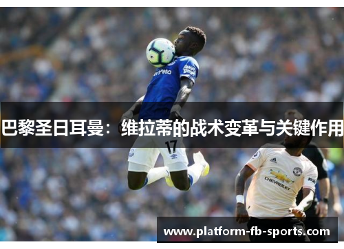 巴黎圣日耳曼：维拉蒂的战术变革与关键作用