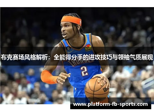 布克赛场风格解析：全能得分手的进攻技巧与领袖气质展现