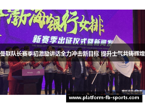 曼联队长赛季初激励讲话全力冲击新目标 提升士气共铸辉煌