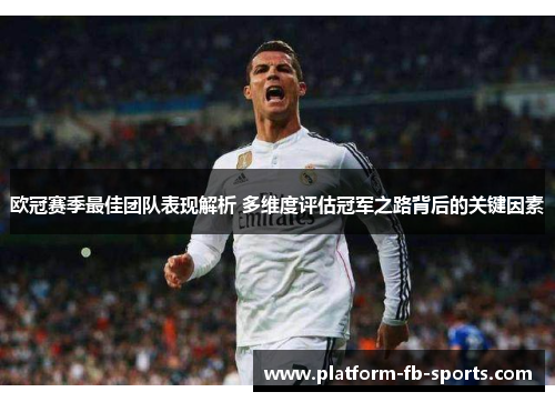 欧冠赛季最佳团队表现解析 多维度评估冠军之路背后的关键因素