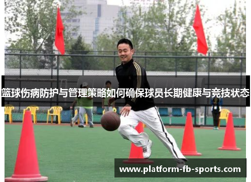 篮球伤病防护与管理策略如何确保球员长期健康与竞技状态