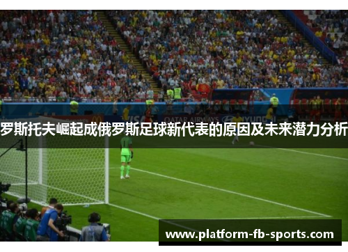 罗斯托夫崛起成俄罗斯足球新代表的原因及未来潜力分析