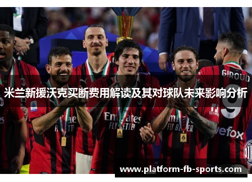 米兰新援沃克买断费用解读及其对球队未来影响分析