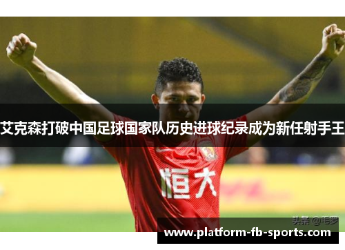 艾克森打破中国足球国家队历史进球纪录成为新任射手王