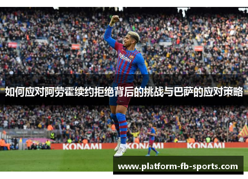 如何应对阿劳霍续约拒绝背后的挑战与巴萨的应对策略