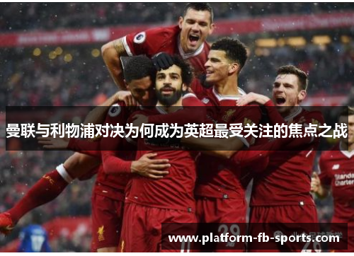 曼联与利物浦对决为何成为英超最受关注的焦点之战