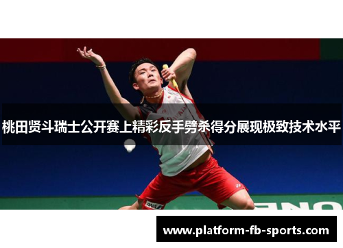 桃田贤斗瑞士公开赛上精彩反手劈杀得分展现极致技术水平 桃田贤斗瑞士公开赛上精彩反手劈杀得分展现极致技术水平