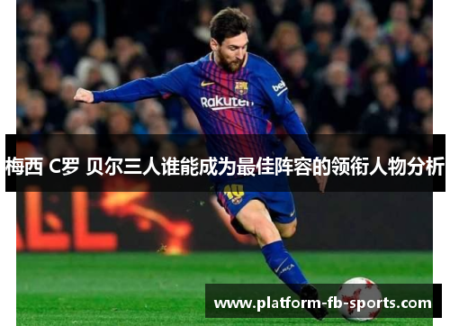 梅西 C罗 贝尔三人谁能成为最佳阵容的领衔人物分析