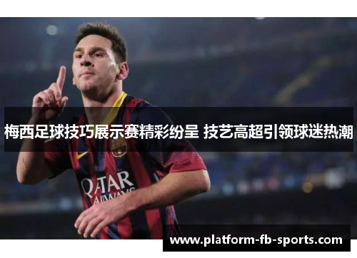 梅西足球技巧展示赛精彩纷呈 技艺高超引领球迷热潮