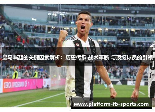 皇马崛起的关键因素解析：历史传承 战术革新 与顶级球员的引领