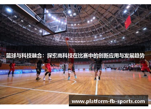 篮球与科技融合：探索高科技在比赛中的创新应用与发展趋势