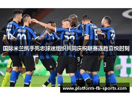 国际米兰携手死忠球迷组织共同庆祝联赛连胜喜悦时刻
