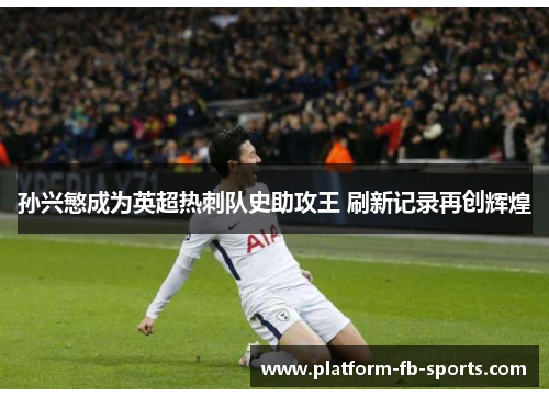 孙兴慜成为英超热刺队史助攻王 刷新记录再创辉煌