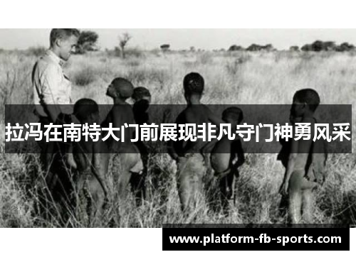 拉冯在南特大门前展现非凡守门神勇风采