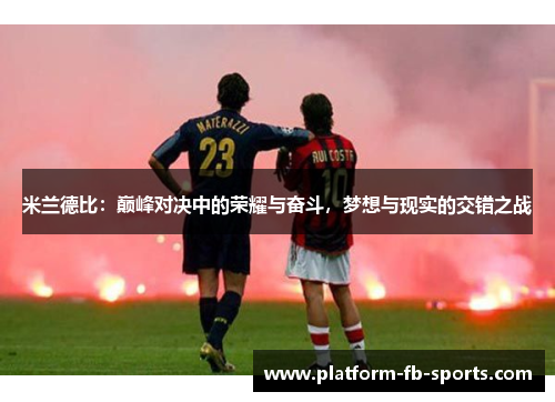 米兰德比：巅峰对决中的荣耀与奋斗，梦想与现实的交错之战