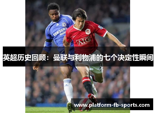 英超历史回顾：曼联与利物浦的七个决定性瞬间