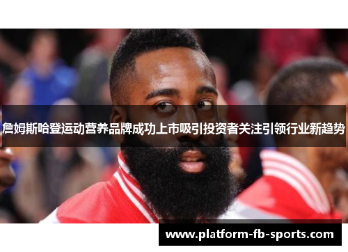 詹姆斯哈登运动营养品牌成功上市吸引投资者关注引领行业新趋势