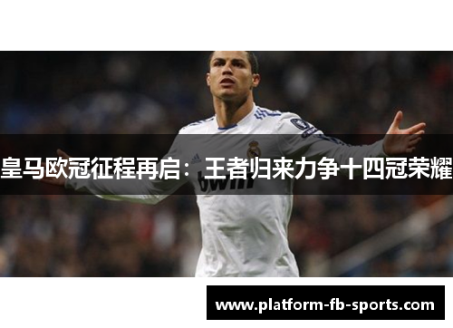 皇马欧冠征程再启:王者归来力争十四冠荣耀 皇马欧冠征程再启:王者归来力争十四冠荣耀