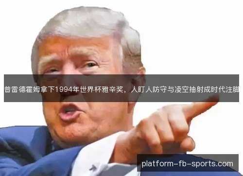 普雷德霍姆拿下1994年世界杯雅辛奖，人盯人防守与凌空抽射成时代注脚